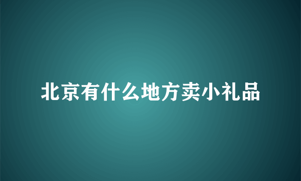 北京有什么地方卖小礼品