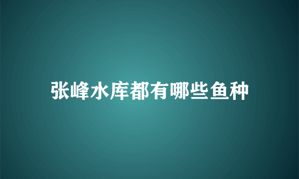 张峰水库都有哪些鱼种