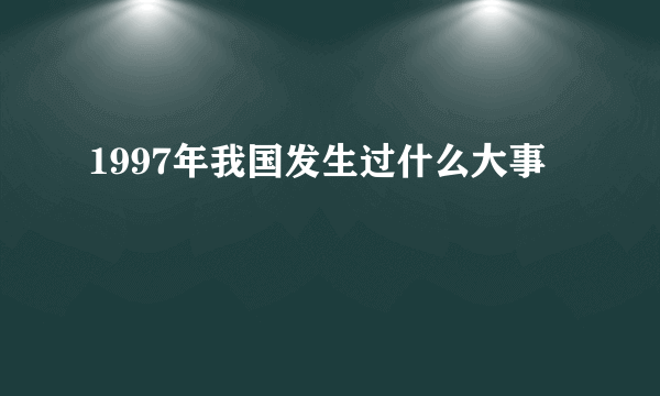 1997年我国发生过什么大事