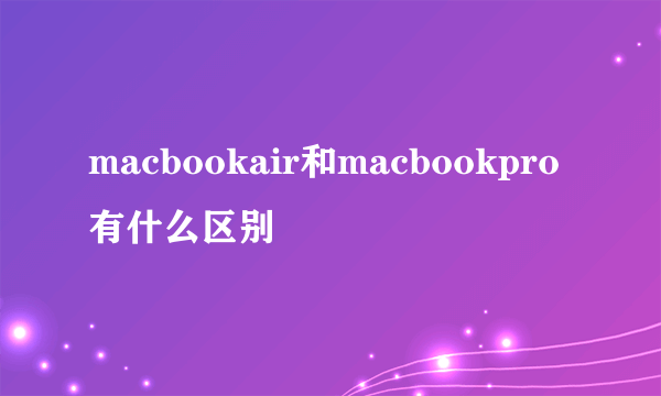 macbookair和macbookpro有什么区别