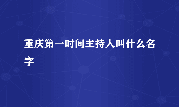 重庆第一时间主持人叫什么名字