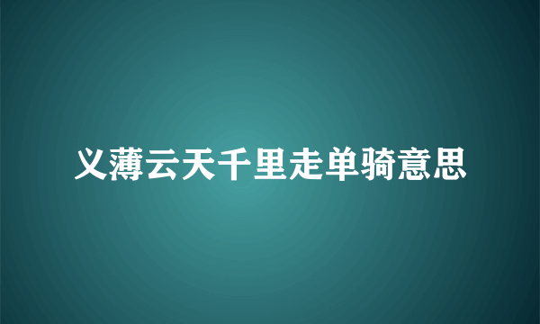 义薄云天千里走单骑意思