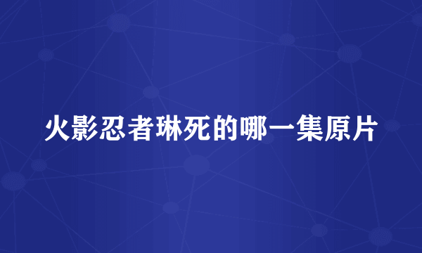 火影忍者琳死的哪一集原片