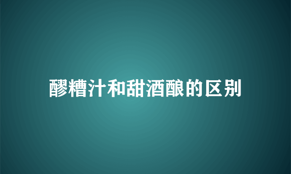 醪糟汁和甜酒酿的区别