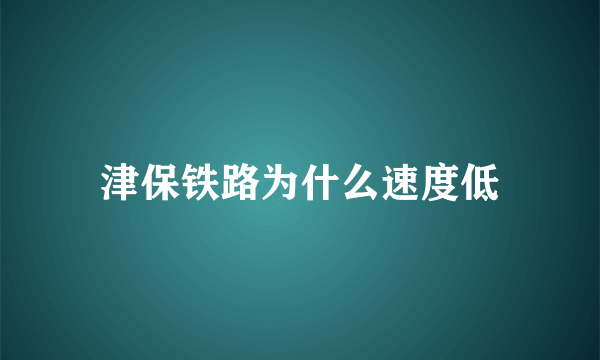 津保铁路为什么速度低