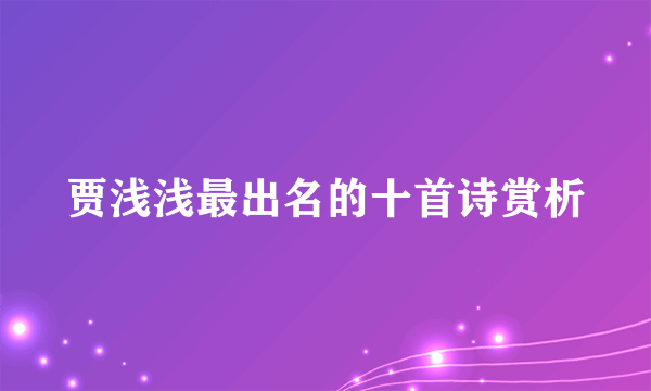 贾浅浅最出名的十首诗赏析