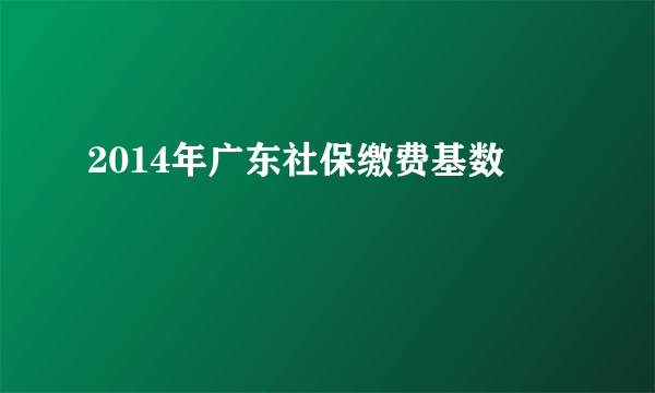 2014年广东社保缴费基数