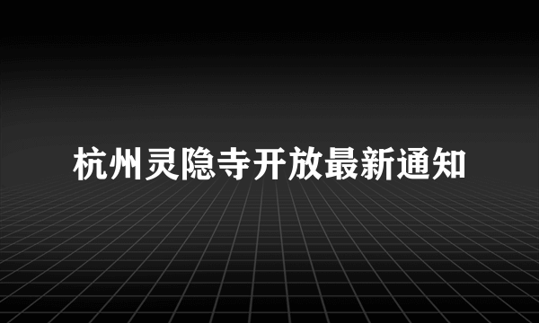 杭州灵隐寺开放最新通知