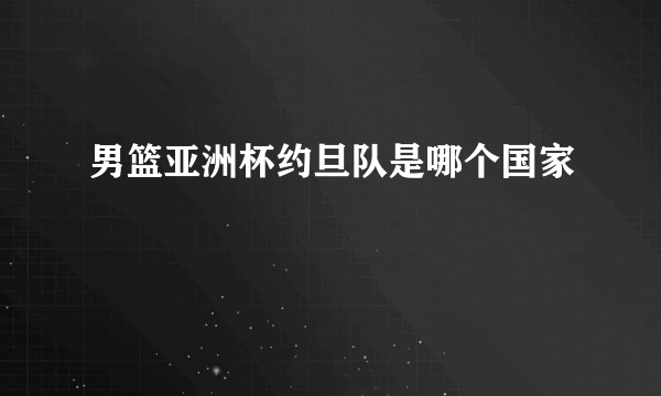 男篮亚洲杯约旦队是哪个国家