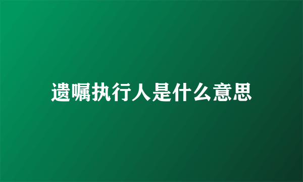 遗嘱执行人是什么意思