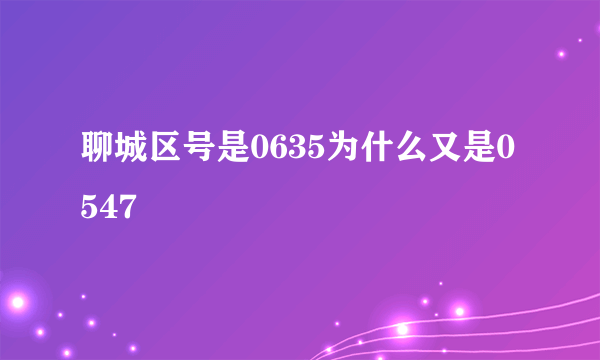 聊城区号是0635为什么又是0547