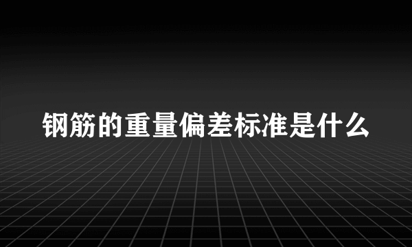 钢筋的重量偏差标准是什么