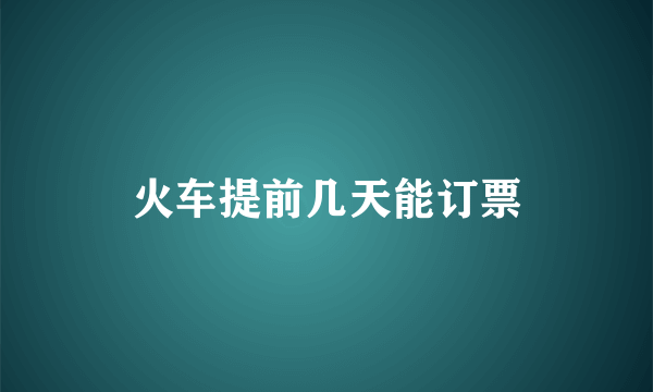 火车提前几天能订票