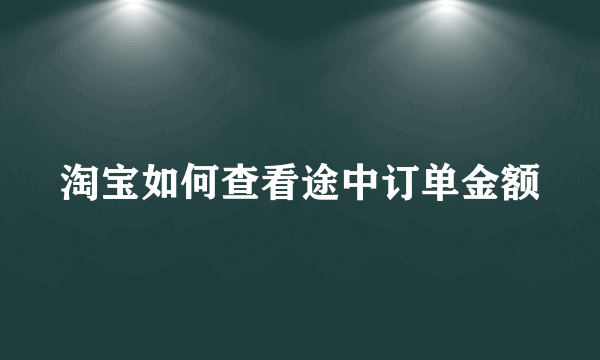 淘宝如何查看途中订单金额