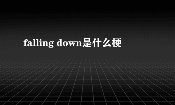 falling down是什么梗