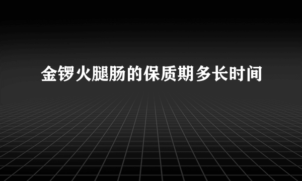 金锣火腿肠的保质期多长时间