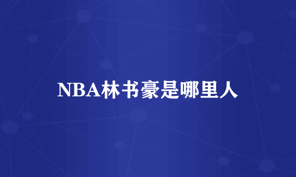 NBA林书豪是哪里人