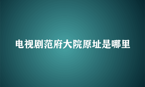 电视剧范府大院原址是哪里