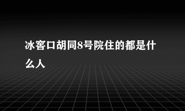 冰窖口胡同8号院住的都是什么人