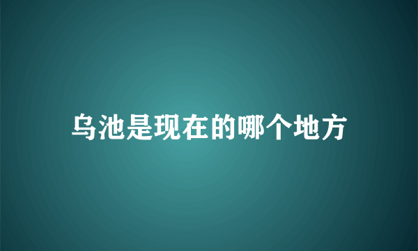 乌池是现在的哪个地方