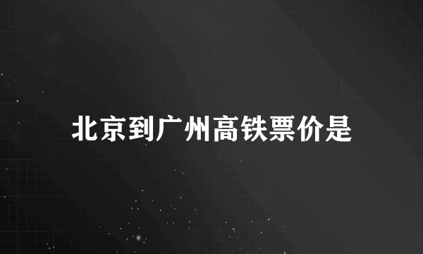 北京到广州高铁票价是