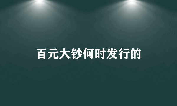 百元大钞何时发行的