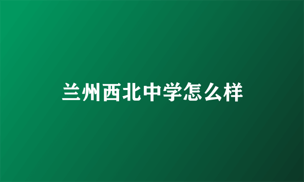 兰州西北中学怎么样