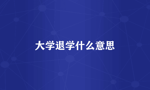 大学退学什么意思