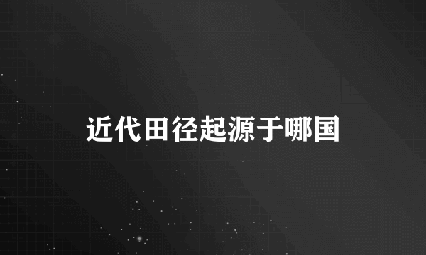 近代田径起源于哪国