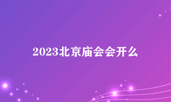 2023北京庙会会开么