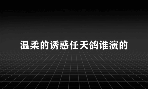 温柔的诱惑任天鸽谁演的