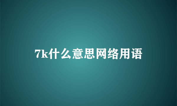 7k什么意思网络用语