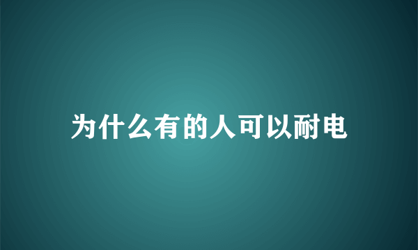 为什么有的人可以耐电