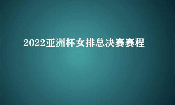 2022亚洲杯女排总决赛赛程