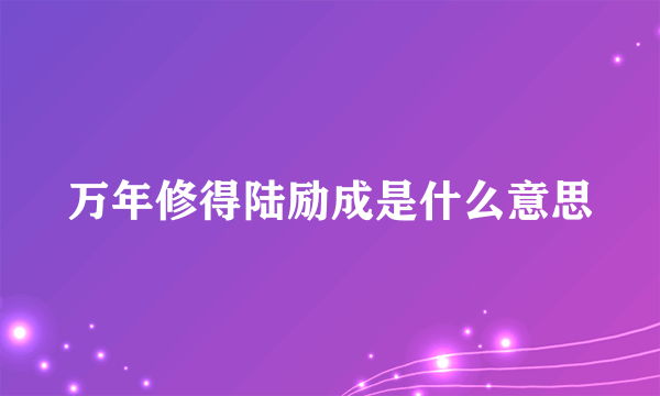 万年修得陆励成是什么意思