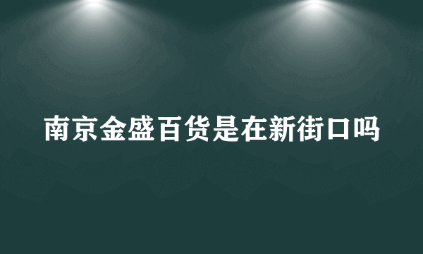 南京金盛百货是在新街口吗