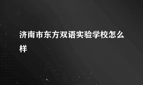 济南市东方双语实验学校怎么样