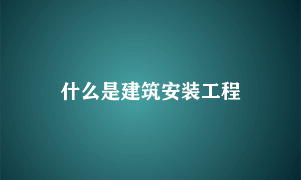 什么是建筑安装工程