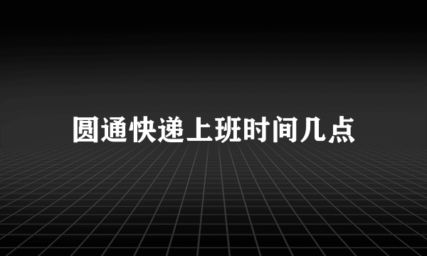 圆通快递上班时间几点