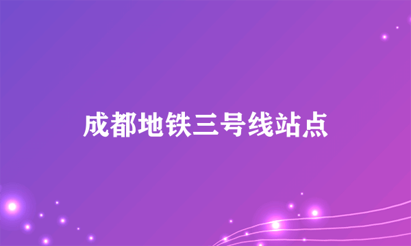 成都地铁三号线站点