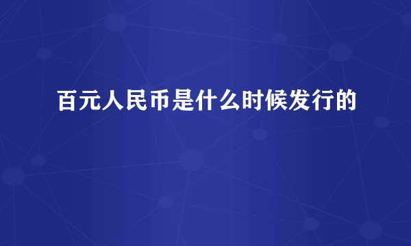 百元人民币是什么时候发行的