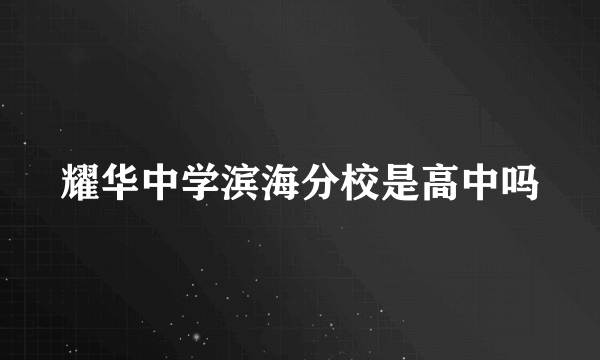 耀华中学滨海分校是高中吗