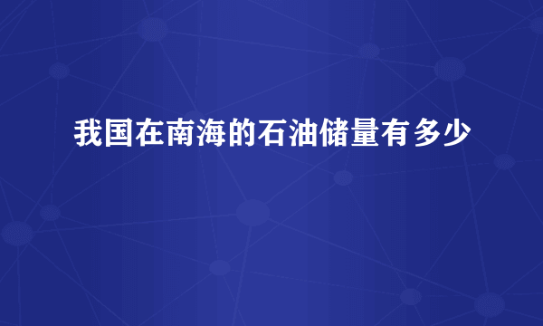 我国在南海的石油储量有多少