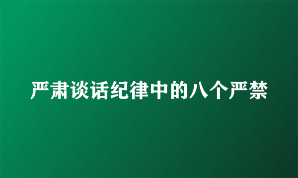 严肃谈话纪律中的八个严禁