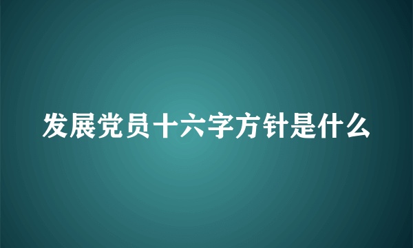 发展党员十六字方针是什么