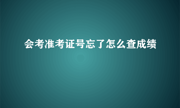 会考准考证号忘了怎么查成绩