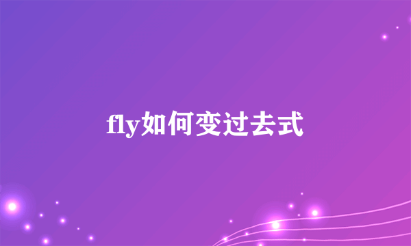 fly如何变过去式