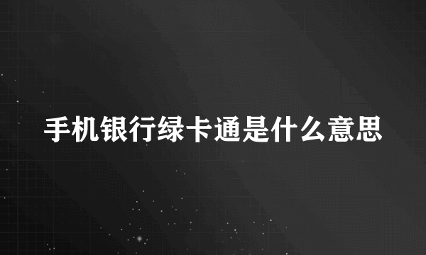 手机银行绿卡通是什么意思