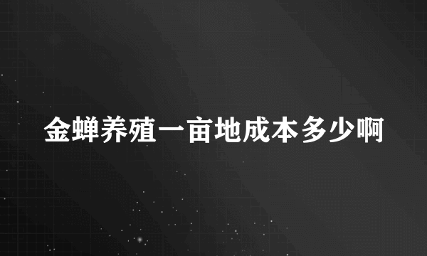 金蝉养殖一亩地成本多少啊