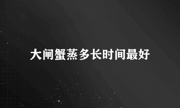 大闸蟹蒸多长时间最好